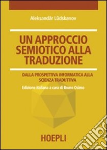 Un approccio semiotico alla traduzione. Dalla prospettiva informatica alla scienza traduttiva libro di Ludskanov Alexand'r; Osimo B. (cur.)