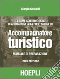 L'esame scritto e orale di abilitazione alla professione di accompagnatore turistico. Manuale di preparazione libro di Castoldi Giorgio