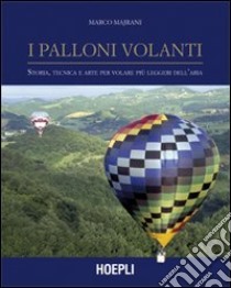 I palloni volanti. Storia, tecnica e arte per volare più leggeri dell'aria. Ediz. illustrata libro di Majrani MArco