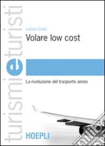 Volare low cost. La rivoluzione del trasporto aereo libro di Orsini Letizia