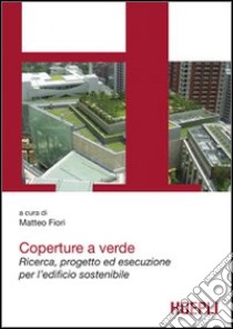 Coperture a verde. Green Roof. Progetto ed esecuzione per l'edificio sostenibile libro di Fiori Matteo