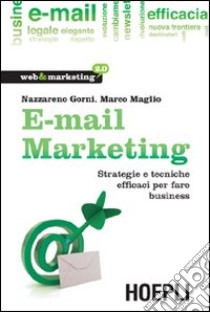 E-mail marketing. Strategie e tecniche efficaci per fare business libro di Gorni Nazzareno - Maglio Marco