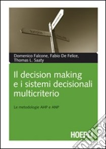 Il decision making e i sistemi decisionali multicriterio. Le metodologie AHP e ANP libro di Falcone Domenico; De Felice Fabio; Saaty Thomas L.