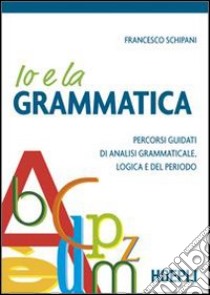 Io e la grammatica. Percorsi guidati di analisi grammaticale, logica e del periodo libro di Schipani Francesco