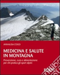 Medicina e salute in montagna. Prevenzione, cura e alimentazione per chi pratica gli sport alpini libro di Cogo Annalisa