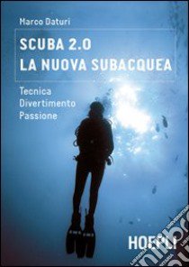 Scuba 2.0. La nuova subacquea. Tecnica, divertimento, passione libro di Daturi Marco