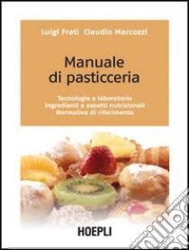 Manuale di pasticceria. Tecnologie e laboratorio. Ingredienti e aspetti nutrizionali. Normativa di riferimento libro di Frati Luigi