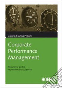 Corporate performance management. Misurare e gestire le performance aziendali libro di Pistoni A. (cur.)