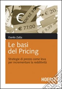 Le basi del pricing. Strategie di prezzo per incrementare la redditività libro di Zatta Danilo