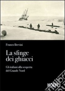 La sfinge dei ghiacci. Gli italiani alla scoperta del grande Nord libro di Brevini Franco