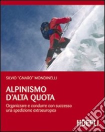 Alpinismo d'alta quota. Organizzare e condurre con successo una spedizione extraeuropea libro di Mondinelli Silvio