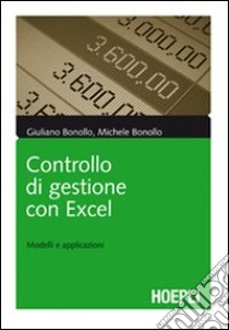 Controllo di gestione con Excel. Modelli e applicazioni libro di Bonollo Giuliano; Bonollo Michele