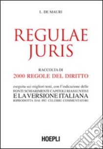 Regulae juris. Raccolta di 2000 regole del diritto, eseguita sui migliori testi, con l'indicazione delle fonti, schiarimenti, capitoli riassuntivi... libro di De Mauri Luigi