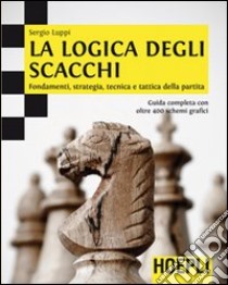 La logica degli scacchi. Fondamenti, strategia, tecnica e tattica della partita libro di Luppi Sergio