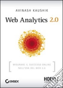 Web Analytics 2.0. Misurare il successo online nell'era del web 2.0 libro di Kaushik Avinash