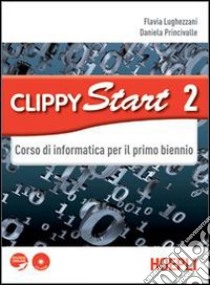 Clippy start. Informatica. Per il biennio delle Scuole superiori. Con CD-ROM. Con espansione online. Vol. 2 libro di Lughezzani Flavia, Princivalle Daniela