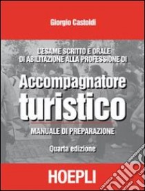 L'esame scritto e orale di abilitazione alla professione di accompagnatore turistico. Manuale di preparazione libro di Castoldi Giorgio