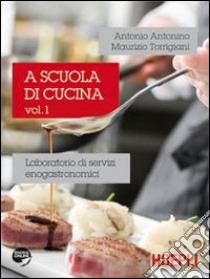 A scuola di cucina. Laboratorio di servizi enogastronomici. Per gli Ist. professionali alberghieri. Vol. 1 libro di Antonino Antonio, Torrigiani Maurizio