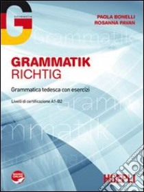 Grammatik Richtig. Grammatica tedesca con esercizi. Livello A1-B2. Per le Scuole superiori. Con espansione online libro di BONELLI PAOLA - PAVAN ROSANNA 