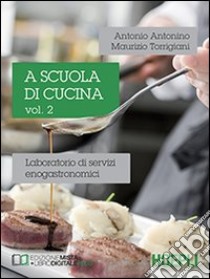 A scuola di cucina. Laboratorio di servizi enogastronomici. Per le Scuole superiori. Vol. 2 libro di Antonino Antonio, Torrigiani Maurizio