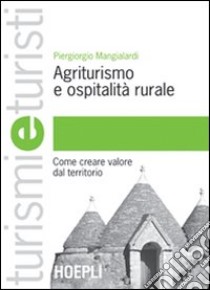 Agriturismo e ospitalità rurale. Come creare valore dal territorio libro di Mangialardi Piergiorgio