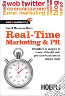 Real-Time Marketing & PR. Sfruttare al meglio le nuove sfide del web per fare business in tempo reale libro di Meerman Scott David