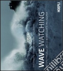 Wave watching. Lo spettacolo delle mareggiate in Liguria libro di Gallino Stefano; Benedetti Alessandro; Onorato Luca