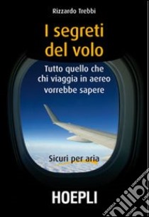 I segreti del volo. Tutto quello che chi viaggia in aereo vorrebbe sapere libro di Trebbi Rizzardo