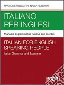 Italiano per inglesi. Manuale di grammatica italiana con esercizi libro di Pellegrini Francine; Albertini Nadia