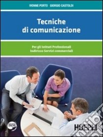 Tecniche di comunicazione. Per gli Ist. professionali indirizzi servizi commerciali libro di PORTO IVONNE - CASTOLDI GIORGIO 