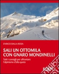Sali un ottomila con Gnaro Mondinelli. Tutti i consigli per affrontare l'alpinismo d'alta quota libro di Dalla Rosa Enrico