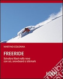 Freeride. Scivolare liberi nella neve con sci, snowboard e telemark libro di Colonna Martino