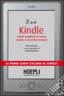 Il mio kindle. Guida completa al nuovo reader e ai servizi Amazon libro di Piccinini Fabio - Marchesi Giulio