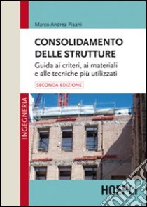 Consolidamento delle strutture. Guida ai criteri, ai materiali e alle tecniche più utilizzati libro di Pisani Marco Andrea