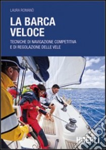 La barca veloce. Tecniche di navigazione competitiva e di regolazione delle vele libro di Romanò Laura