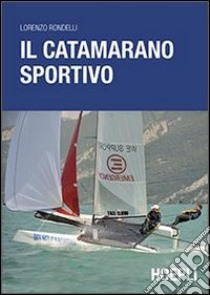 Il catamarano sportivo. Regolazioni, vele, regata libro di Rondelli Lorenzo