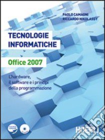 Tecnologie informatiche Office 2007. L'hardware, il software e i principi della programmazione. Per le Scuole superiori. Con CD-ROM libro di Camagni Paolo, Nikolassy Riccardo