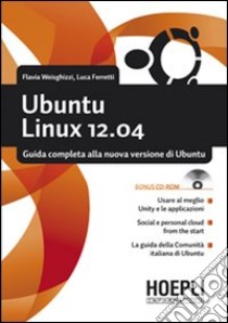 Ubuntu Linux 12.04. Guida completa alla nuova versione di Ubuntu. Con CD-ROM libro di Weisghizzi Flavia; Ferretti Luca