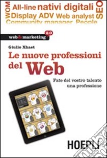 Le nuove professioni del web. Fate del vostro talento una professione libro di Xhaet Giulio