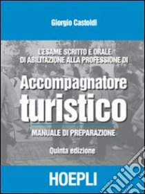 L'esame scritto e orale di abilitazione alla professione di accompagnatore turistico. Manuale di preparazione libro di Castoldi Giorgio