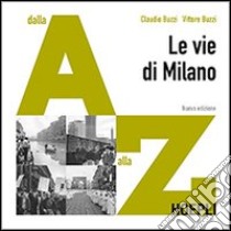 Le vie di Milano. Dalla A alla Z. Ediz. illustrata libro di Buzzi Vittore; Buzzi Claudio