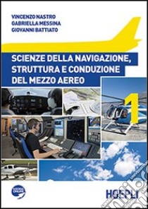 Scienze della navigazione, struttura e conduzione del mezzo aereo. Per le Scuole superiori. Vol. 1 libro di Nastro Vincenzo, Messina Gabriella, Battiato Giovanni