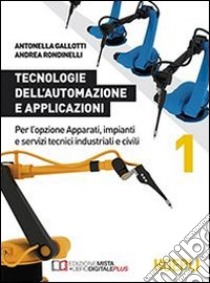 Tecnologie dell'automazione e applicazioni. Per gli Ist. professionali per l'industria e l'artigianato. Con e-book. Con espansione online. Vol. 1 libro di GALLOTTI ANTONELLA - RONDINELLI ANDREA 