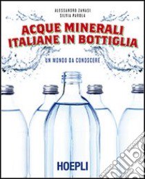 Acque minerali italiane in bottiglia. Un mondo da conoscere libro di Zanasi Alessandro; Parola Silvia