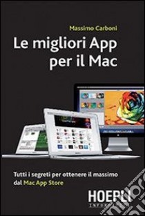 Le migliori App per il Mac. Tutti i segreti per ottenere il massimo dal Mac App Store libro di Carboni Massimo