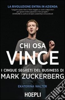 Chi osa vince. I cinque segreti del business di Mark Zuckerberg libro di Walter Ekaterina