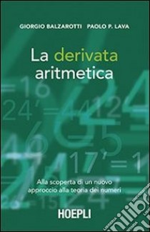 La derivata aritmetica. Alla scoperta di un nuovo approccio alla teoria dei numeri libro di Balzarotti Giorgio; Lava Paolo P.