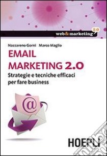 Email marketing 2.0. Strategie e tecniche efficaci per fare business libro di Gorni Nazzareno; Maglio Marco