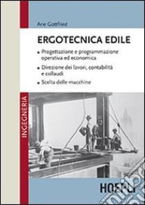 Ergotecnica edile. Progettazione e programmazione operativa ed economica. Direzione dei lavori, contabilità e collaudi. Scelta delle macchine libro di Gottfried Arie