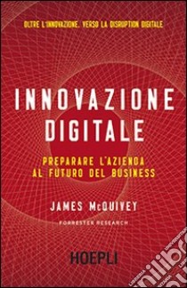 Innovazione digitale. Preparare l'azienda al futuro del business libro di McQuivey James